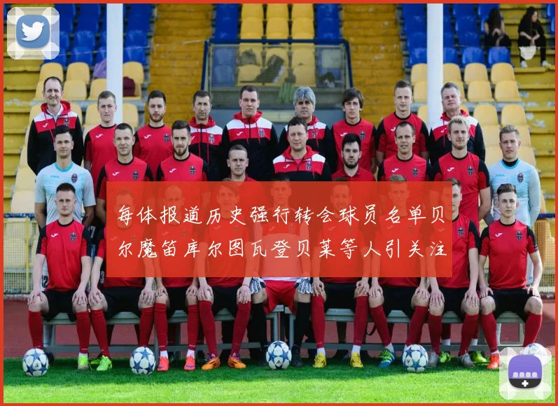 每体报道历史强行转会球员名单贝尔魔笛库尔图瓦登贝莱等人引关注