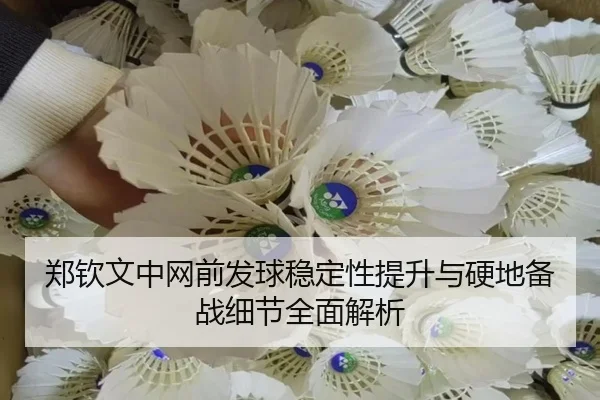 郑钦文中网前发球稳定性提升与硬地备战细节全面解析