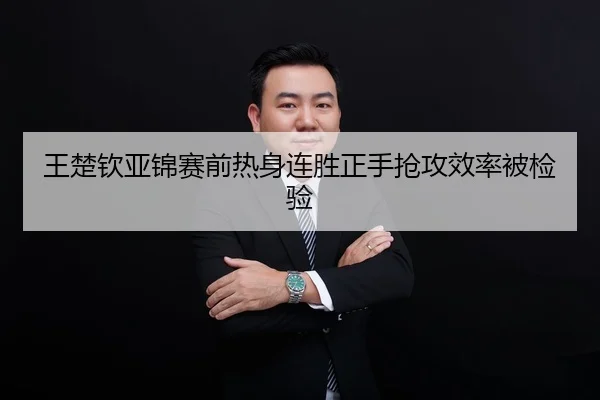 王楚钦亚锦赛前热身连胜正手抢攻效率被检验