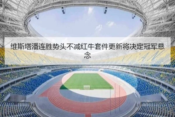 维斯塔潘连胜势头不减红牛套件更新将决定冠军悬念